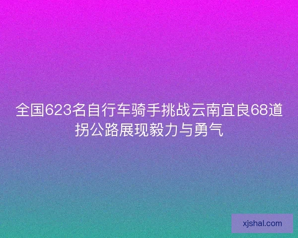 全国623名自行车骑手挑战云南宜良68道拐公路展现毅力与勇气